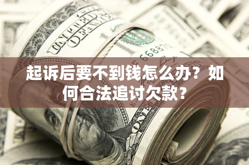 济南起诉后要不到钱怎么办？如何合法追讨欠款？