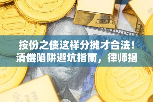 济南按份之债这样分摊才合法！清偿陷阱避坑指南，律师揭秘关键条款