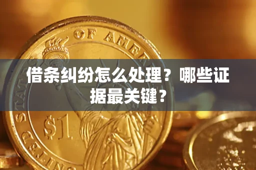 济南借条纠纷怎么处理？哪些证据最关键？