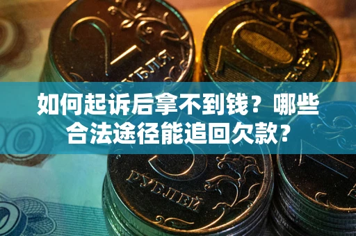 济南如何起诉后拿不到钱？哪些合法途径能追回欠款？
