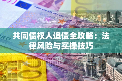 济南共同债权人追债全攻略：法律风险与实操技巧