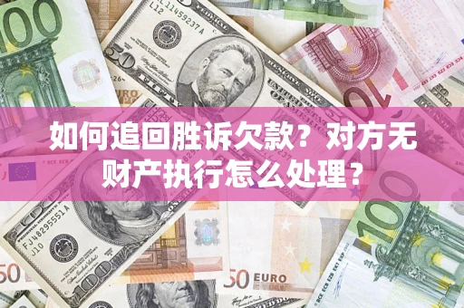 济南如何追回胜诉欠款？对方无财产执行怎么处理？