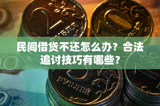 济南民间借贷不还怎么办？合法追讨技巧有哪些？