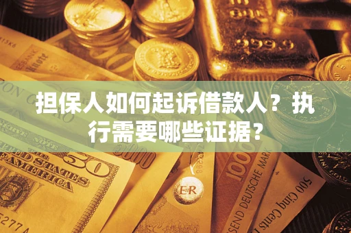 济南担保人如何起诉借款人？执行需要哪些证据？