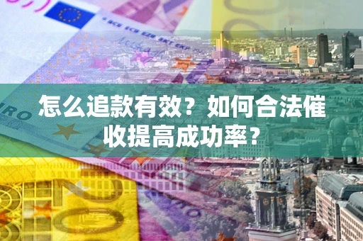 济南怎么追款有效？如何合法催收提高成功率？