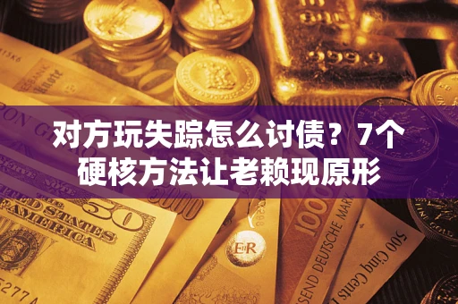 济南对方玩失踪怎么讨债？7个硬核方法让老赖现原形