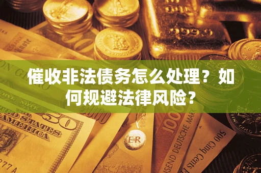 济南催收非法债务怎么处理？如何规避法律风险？