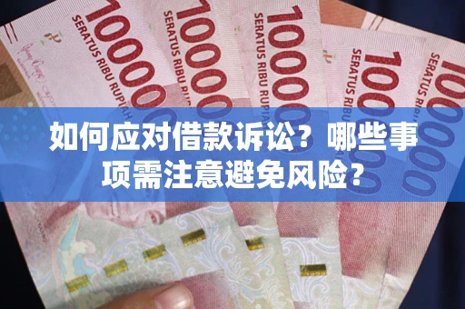 济南如何应对借款诉讼？哪些事项需注意避免风险？