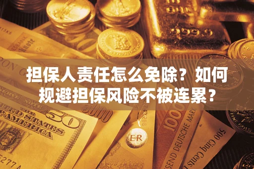 济南担保人责任怎么免除？如何规避担保风险不被连累？