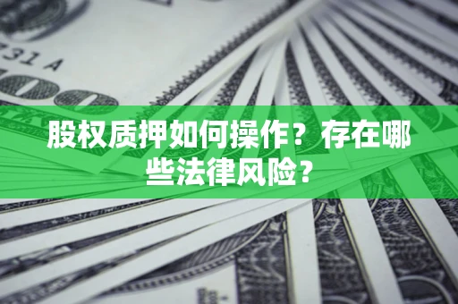 济南股权质押如何操作？存在哪些法律风险？