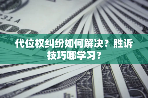 济南代位权纠纷如何解决？胜诉技巧哪学习？