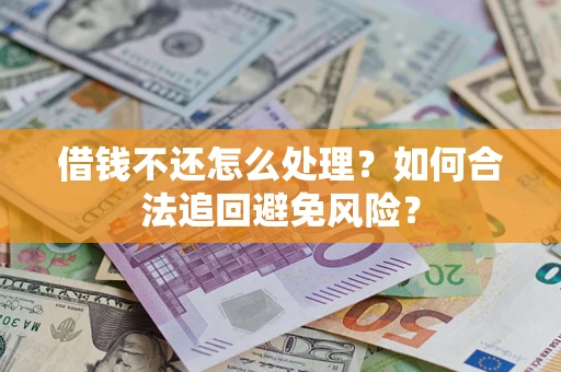 济南借钱不还怎么处理？如何合法追回避免风险？