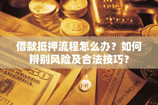 济南借款抵押流程怎么办？如何辨别风险及合法技巧？