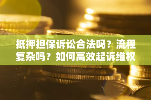 济南抵押担保诉讼合法吗？流程复杂吗？如何高效起诉维权？