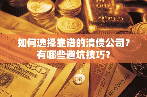 济南如何选择靠谱的清债公司？有哪些避坑技巧？