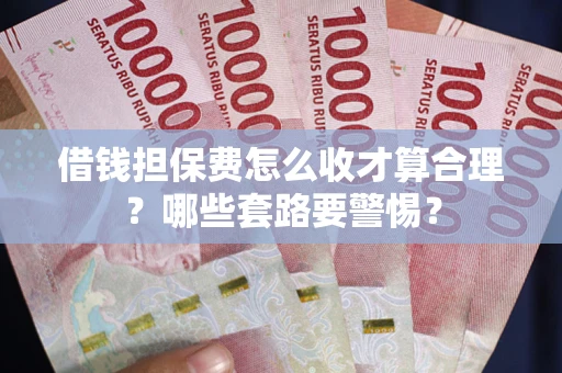 济南借钱担保费怎么收才算合理？哪些套路要警惕？