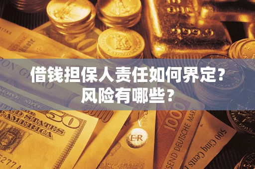 济南借钱担保人责任如何界定?风险有哪些? 济南借钱担保人责任如何界定?风险有哪些?