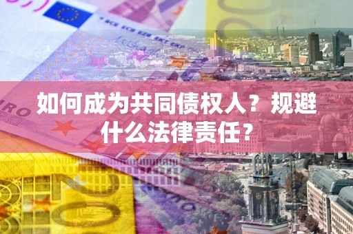 济南如何成为共同债权人？规避什么法律责任？