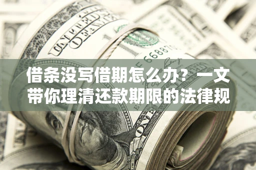 济南借条没写借期怎么办？一文带你理清还款期限的法律规则