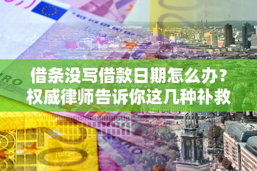 济南借条没写借款日期怎么办？权威律师告诉你这几种补救方法！