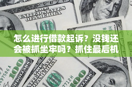 济南怎么进行借款起诉？没钱还会被抓坐牢吗？抓住最后机会！