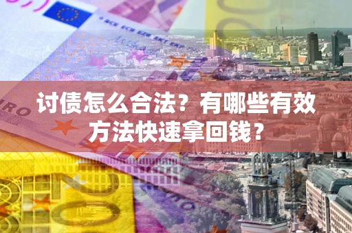 济南讨债怎么合法？有哪些有效方法快速拿回钱？