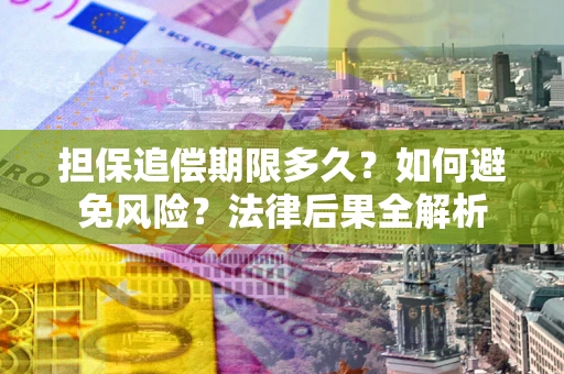 济南担保追偿期限多久？如何避免风险？法律后果全解析