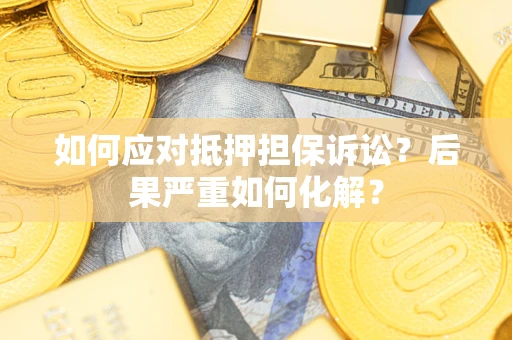 济南如何应对抵押担保诉讼？后果严重如何化解？