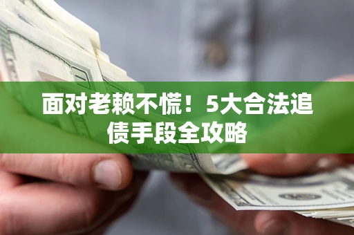 济南面对老赖不慌！5大合法追债手段全攻略