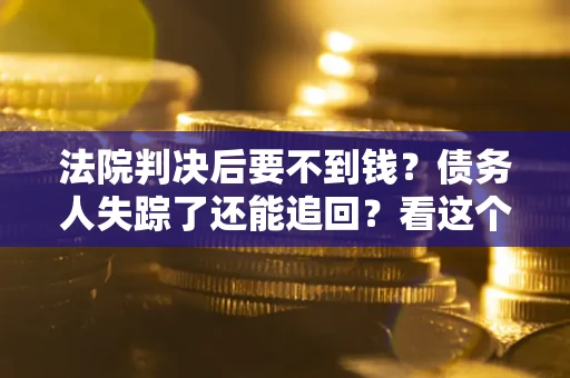 济南法院判决后要不到钱？债务人失踪了还能追回？看这个方法！