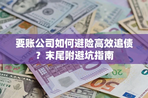 济南要账公司如何避险高效追债？末尾附避坑指南