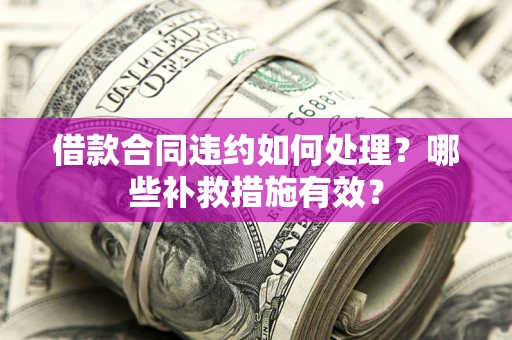 济南借款合同违约如何处理？哪些补救措施有效？