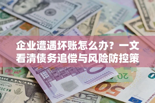 济南企业遭遇坏账怎么办？一文看清债务追偿与风险防控策略