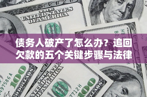 济南债务人破产了怎么办？追回欠款的五个关键步骤与法律策略