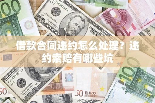 济南借款合同违约怎么处理？违约索赔有哪些坑