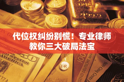济南代位权纠纷别慌！专业律师教你三大破局法宝