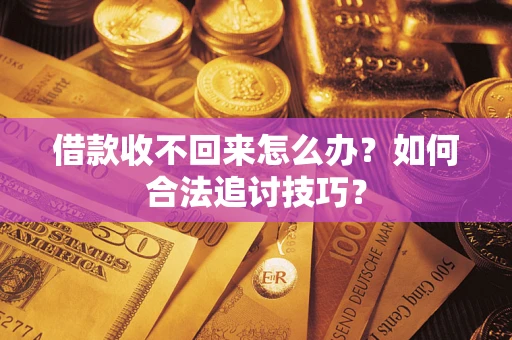 济南借款收不回来怎么办？如何合法追讨技巧？