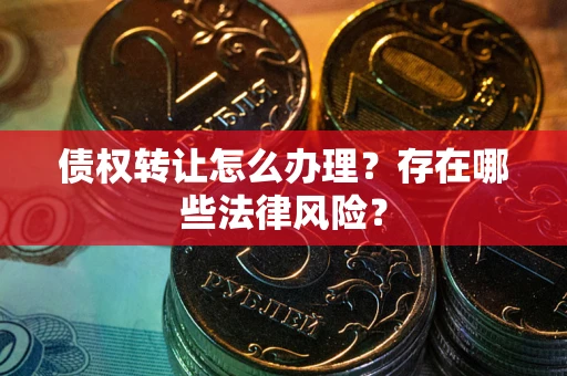 济南债权转让怎么办理？存在哪些法律风险？