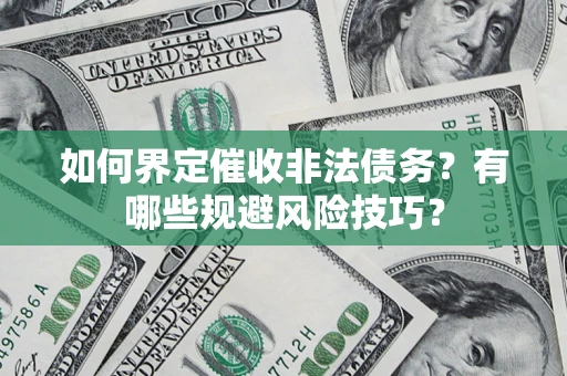 济南如何界定催收非法债务？有哪些规避风险技巧？