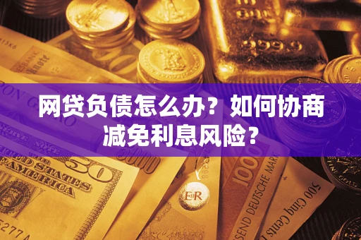 济南网贷负债怎么办？如何协商减免利息风险？