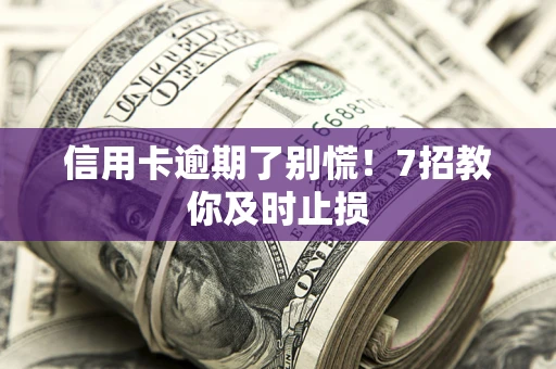 济南信用卡逾期了别慌！7招教你及时止损