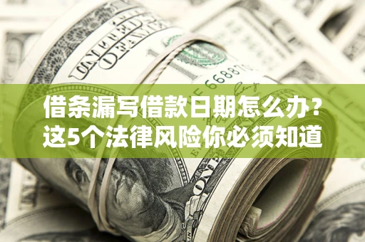 济南借条漏写借款日期怎么办？这5个法律风险你必须知道