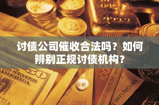 济南讨债公司催收合法吗？如何辨别正规讨债机构？