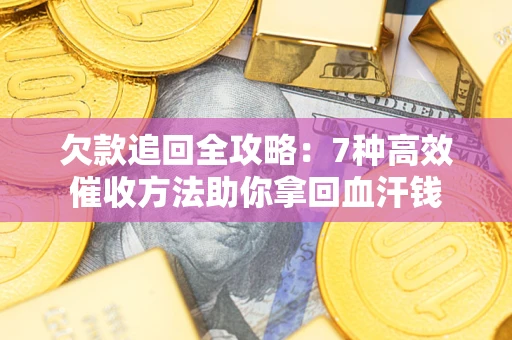 济南欠款追回全攻略：7种高效催收方法助你拿回血汗钱