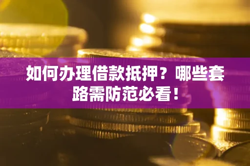 济南如何办理借款抵押？哪些套路需防范必看！