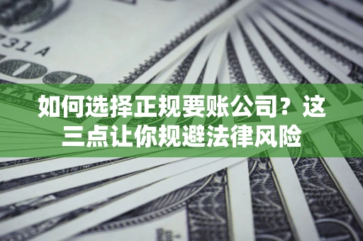 济南如何选择正规要账公司？这三点让你规避法律风险