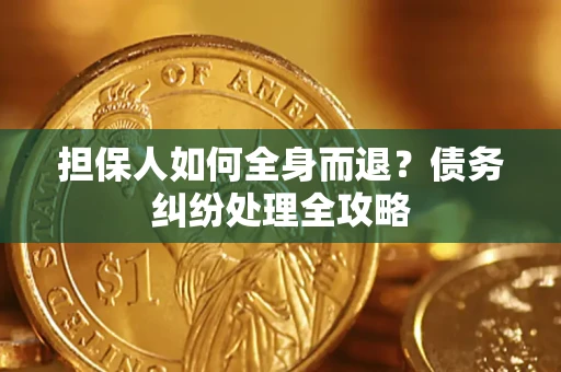 济南担保人如何全身而退？债务纠纷处理全攻略