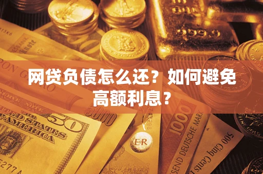 济南网贷负债怎么还？如何避免高额利息？