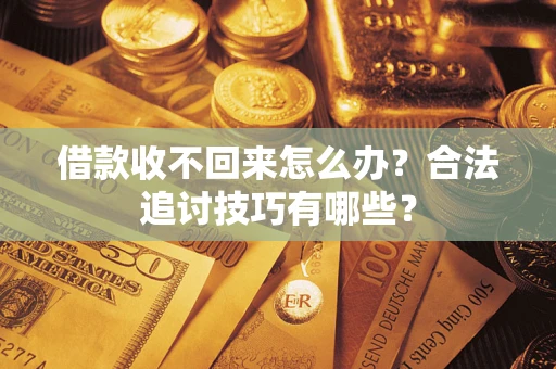 济南借款收不回来怎么办？合法追讨技巧有哪些？