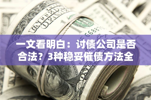济南一文看明白：讨债公司是否合法？3种稳妥催债方法全解析